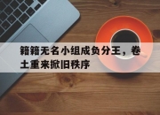 开云体育官网-关于籍籍无名小组成负分王，卷土重来掀旧秩序的信息